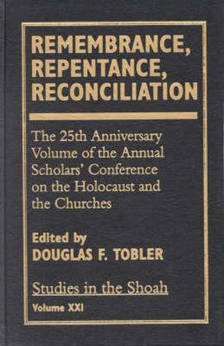 Remembrance, Repentance, Reconciliation: The 25th Anniversary Volume of the Annual Scholar's Conference on the Holocaust and the Churches