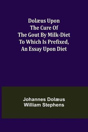 Cover image for Dolaeus upon the cure of the gout by milk-diet To which is prefixed, an essay upon diet