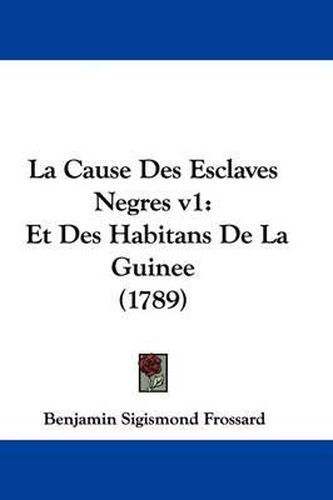 La Cause Des Esclaves Negres V1: Et Des Habitans De La Guinee (1789)