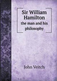 Cover image for Sir William Hamilton the Man and His Philosophy