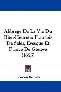 Cover image for Abbrege de La Vie Du Bien-Heureux Francois de Sales, Evesque Et Prince de Geneve (1655)