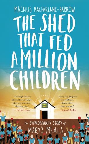 The Shed That Fed a Million Children: The Extraordinary Story of Mary's Meals