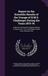 Cover image for Report on the Scientific Results of the Voyage of H.M.S. Challenger During the Years 1873-76: Under the Command of Captain George S. Nares, R.N., F.R.S. and Captain Frank Turle Thomson, R.N