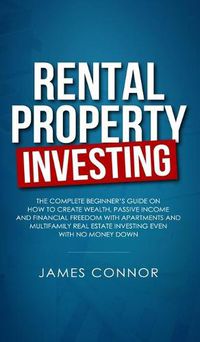 Cover image for Rental Property Investing: Complete Beginner's Guide on How to Create Wealth, Passive Income and Financial Freedom with Apartments and Multifamily Real Estate Investing Even with No Money Down