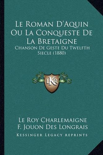 Le Roman D'Aquin Ou La Conqueste de La Bretaigne: Chanson de Geste Du Twelfth Siecle (1880)