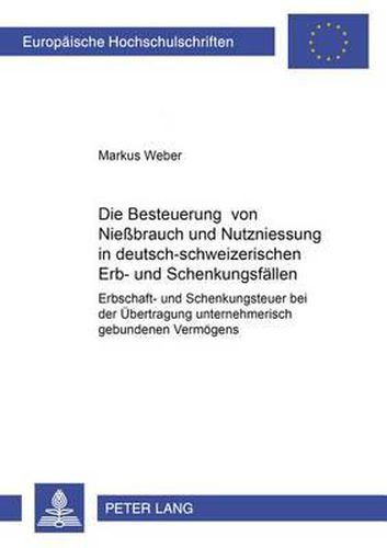 Cover image for Die Besteuerung Von Niessbrauch Und Nutzniessung in Deutsch-Schweizerischen Erb- Und Schenkungsfaellen: Erbschaft- Und Schenkungsteuer Bei Der Uebertragung Unternehmerisch Gebundenen Vermoegens