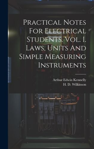 Cover image for Practical Notes For Electrical Students. Vol. I. Laws, Units And Simple Measuring Instruments