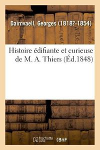 Cover image for Histoire Edifiante Et Curieuse de M. A. Thiers