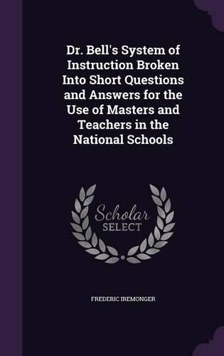 Cover image for Dr. Bell's System of Instruction Broken Into Short Questions and Answers for the Use of Masters and Teachers in the National Schools