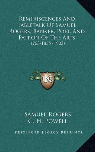 Reminiscences and Tabletalk of Samuel Rogers, Banker, Poet, and Patron of the Arts: 1763-1855 (1903)