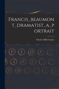 Cover image for Francis_beaumont_dramatist_a_portrait