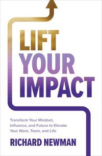 Cover image for Lift Your Impact: Transform Your Mindset, Influence, and Future to Elevate Your Work, Team, and Life