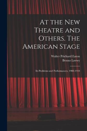 Cover image for At the New Theatre and Others. The American Stage: Its Problems and Performances, 1908-1910