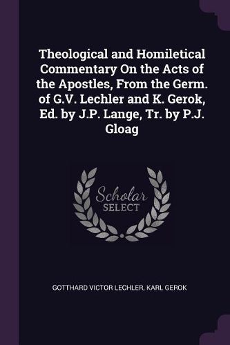 Cover image for Theological and Homiletical Commentary On the Acts of the Apostles, From the Germ. of G.V. Lechler and K. Gerok, Ed. by J.P. Lange, Tr. by P.J. Gloag