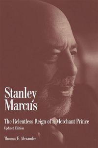 Cover image for Stanley Marcus: The Relentless Reign of a Merchant Prince