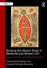 Cover image for Binding the Absent Body in Medieval and Modern Art: Abject, virtual, and alternate bodies