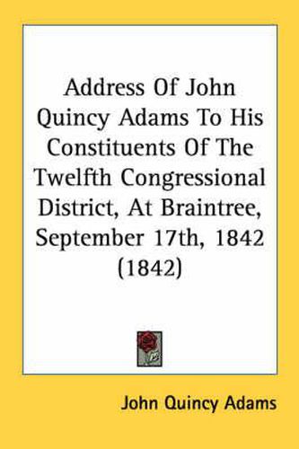 Cover image for Address of John Quincy Adams to His Constituents of the Twelfth Congressional District, at Braintree, September 17th, 1842 (1842)