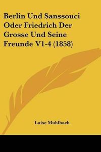 Cover image for Berlin Und Sanssouci Oder Friedrich Der Grosse Und Seine Freunde V1-4 (1858)