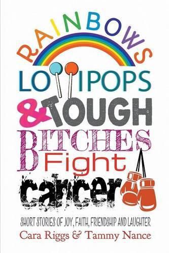 Cover image for Rainbows, Lollipops, & Tough Bitches Fight Cancer: Short Stories of Joy, Faith, Friendship and Laughter