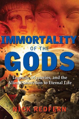 Immortality of the Gods: Legends, Mysteries, and the Alien Connection to Eternal Life