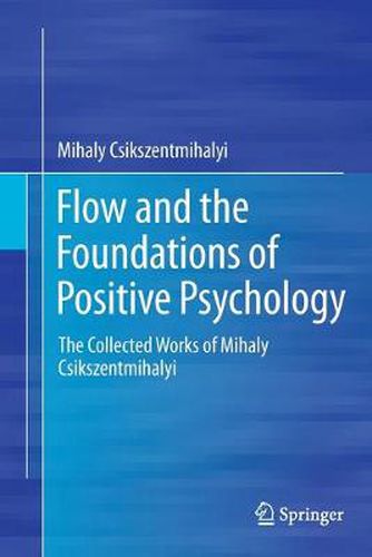 Flow and the Foundations of Positive Psychology: The Collected Works of Mihaly Csikszentmihalyi