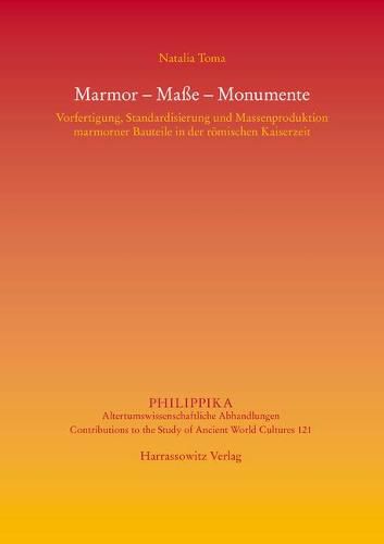 Cover image for Marmor - Masse - Monumente: Vorfertigung, Standardisierung Und Massenproduktion Marmorner Bauteile in Der Romischen Kaiserzeit