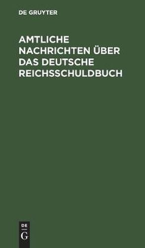 Cover image for Amtliche Nachrichten UEber Das Deutsche Reichsschuldbuch: Nach Dem Reichsgesesetze Vom 31 Mai 1891 Und Den Ausfuhrungsbestimmungen Des Bundesrats Vom 21 Januar 1892