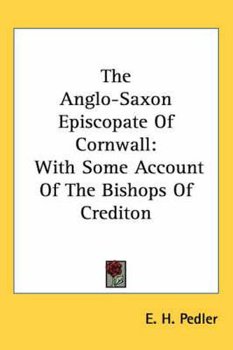 Cover image for The Anglo-Saxon Episcopate of Cornwall: With Some Account of the Bishops of Crediton