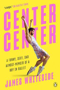 Cover image for Center Center: A Funny, Sexy, Sad Almost-Memoir of a Boy in Ballet