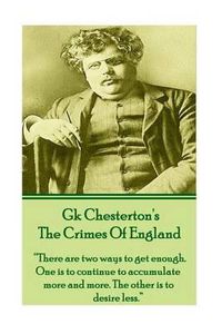 Cover image for GK Chesteron's The Crimes Of England: There are two ways to get enough. One is to continue to accumulate more and more. The other is to desire less.