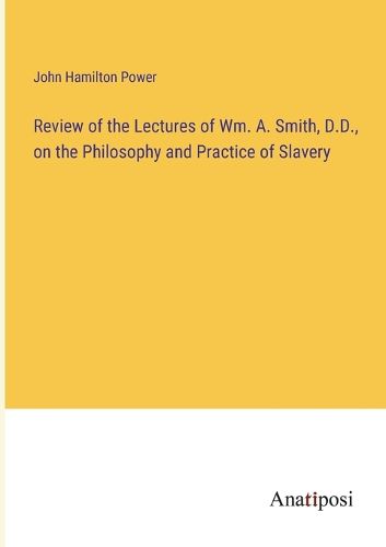 Cover image for Review of the Lectures of Wm. A. Smith, D.D., on the Philosophy and Practice of Slavery