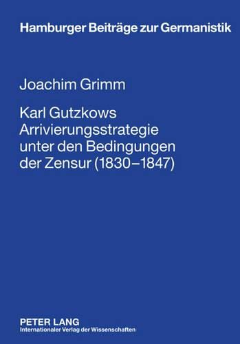 Karl Gutzkows Arrivierungsstrategie Unter Den Bedingungen Der Zensur (1830-1847)