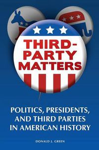 Cover image for Third-Party Matters: Politics, Presidents, and Third Parties in American History