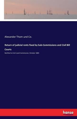 Return of judicial rents fixed by Sub-Commissions and Civil Bill Courts: Notified to Irish Land Commission, October 1885