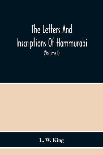 Cover image for The Letters And Inscriptions Of Hammurabi, King Of Babylon, About B.C. 2200, To Which Are Added A Series Of Letters Of Other Kings Of The First Dynasty Of Babylon. The Original Babylonian Texts, Edited From Tablets In The British Museum, With English Translati