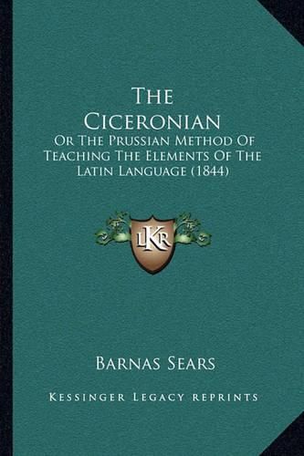 The Ciceronian: Or the Prussian Method of Teaching the Elements of the Latin Language (1844)