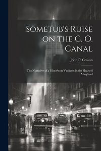 Cover image for Sometub's Ruise on the C. O. Canal; the Narrative of a Motorboat Vacation in the Heart of Maryland