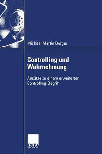 Controlling und Wahrnehmung: Ansatze zu einem erweiterten Controlling-Begriff