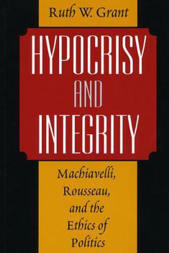 Cover image for Hypocrisy and Integrity: Machiavelli, Rousseau and the Ethics of Politics