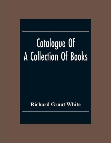 Catalogue Of A Collection Of Books, Mostly Printed In London And On The Continent Of Europe The Greater Part Of Which Are In Fine Condition, And A Large Number Of Which Are Bound By The Best Binders