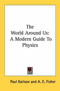 Cover image for The World Around Us: A Modern Guide to Physics