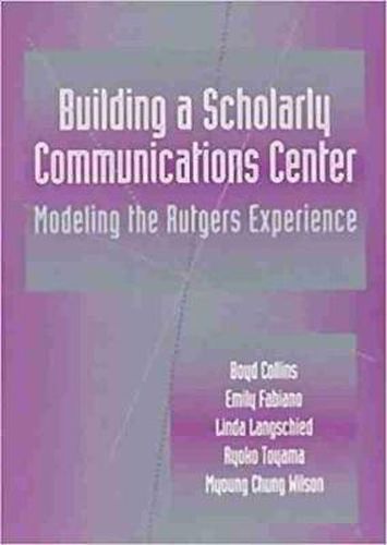 Building a Scholarly Communications Center: Modeling the Rutgers Experience