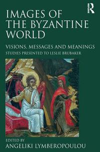 Cover image for Images of the Byzantine World: Visions, Messages and Meanings: Studies presented to Leslie Brubaker