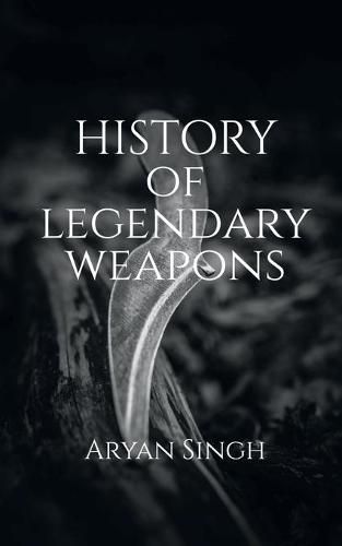 Cover image for History Of Legendary Weapons: This book will tell you about the rich history of legendary weapons.