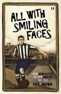 Cover image for All with Smiling Faces: How Newcastle Became United, 1881-1910