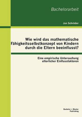 Cover image for Wie wird das mathematische Fahigkeitsselbstkonzept von Kindern durch die Eltern beeinflusst? Eine empirische Untersuchung elterlicher Einflussfaktoren