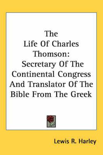 Cover image for The Life of Charles Thomson: Secretary of the Continental Congress and Translator of the Bible from the Greek