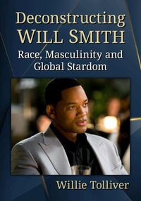 Cover image for Deconstructing Will Smith: Race, Masculinity and Global Stardom