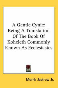 Cover image for A Gentle Cynic: Being a Translation of the Book of Koheleth Commonly Known as Ecclesiastes