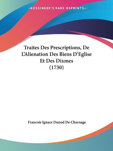 Cover image for Traites Des Prescriptions, de L'Alienation Des Biens D'Eglise Et Des Dixmes (1730)